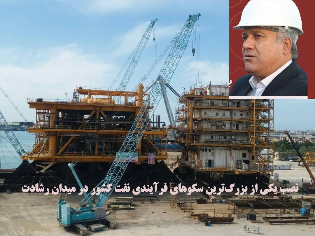 نصب یکی از بزرگ‌ترین سکوهای فرآیندی نفت کشور در میدان رشادت